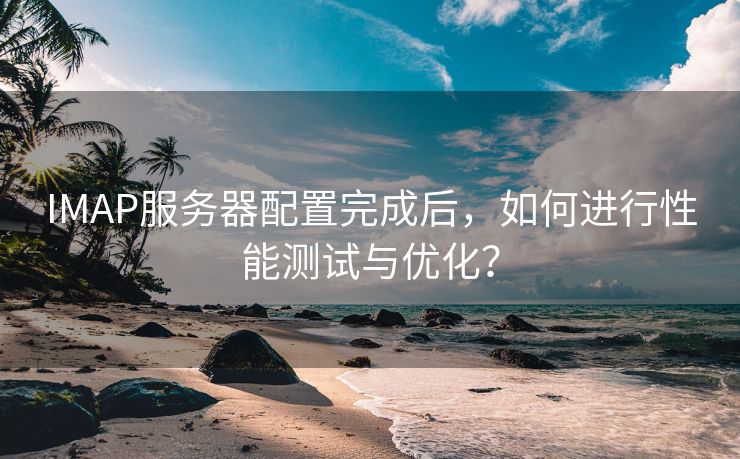 IMAP服务器配置完成后，如何进行性能测试与优化？