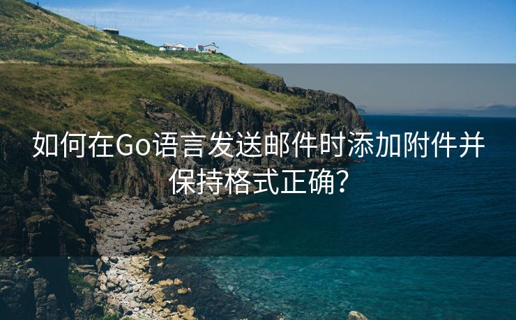 如何在Go语言发送邮件时添加附件并保持格式正确？