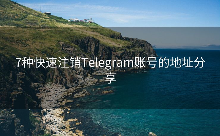 7种快速注销Telegram账号的地址分享