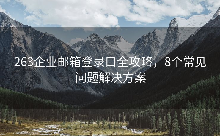 263企业邮箱登录口全攻略，8个常见问题解决方案