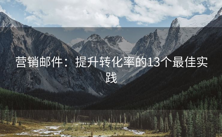 营销邮件：提升转化率的13个最佳实践