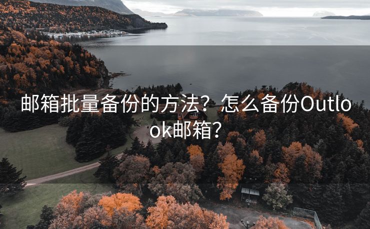 邮箱批量备份的方法？怎么备份Outlook邮箱？