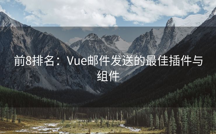 前8排名：Vue邮件发送的最佳插件与组件