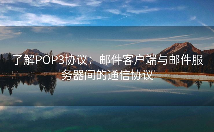 了解POP3协议：邮件客户端与邮件服务器间的通信协议