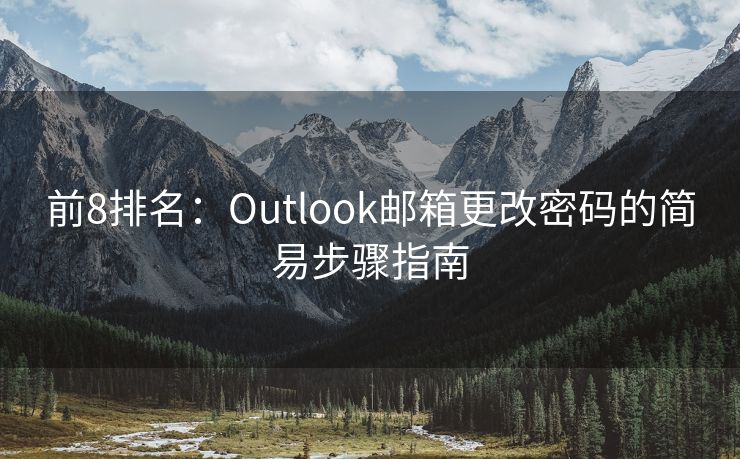 前8排名：Outlook邮箱更改密码的简易步骤指南