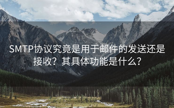 SMTP协议究竟是用于邮件的发送还是接收？其具体功能是什么？