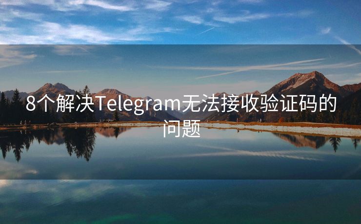 8个解决Telegram无法接收验证码的问题