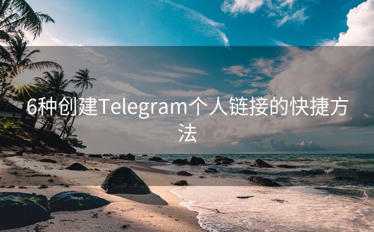 6种创建Telegram个人链接的快捷方法