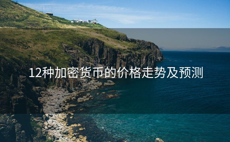 12种加密货币的价格走势及预测