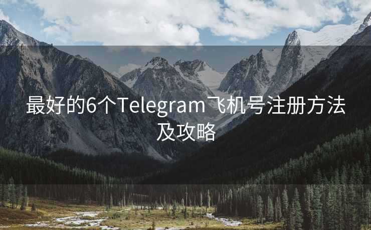 最好的6个Telegram飞机号注册方法及攻略