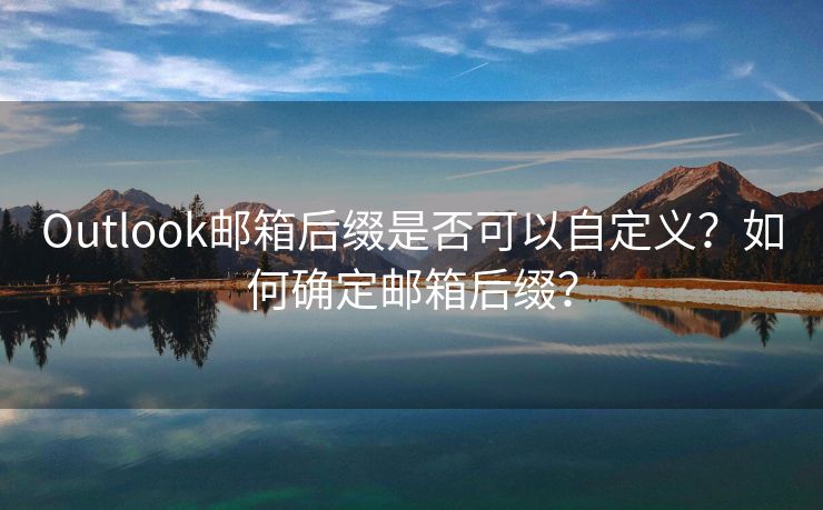 Outlook邮箱后缀是否可以自定义？如何确定邮箱后缀？