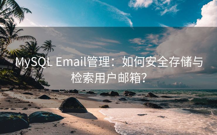 MySQL Email管理：如何安全存储与检索用户邮箱？