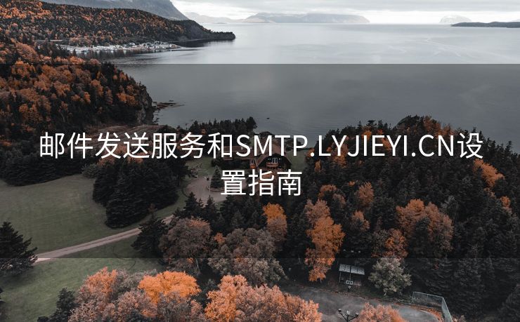 邮件发送服务和SMTP.LYJIEYI.CN设置指南