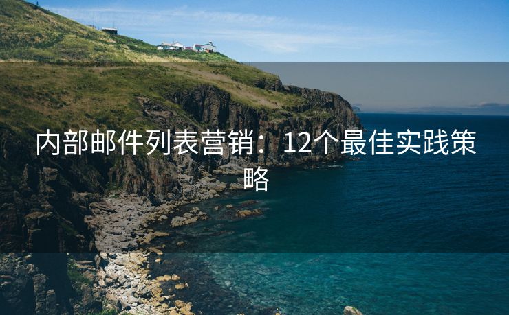 内部邮件列表营销：12个最佳实践策略