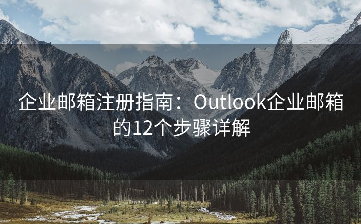 企业邮箱注册指南：Outlook企业邮箱的12个步骤详解