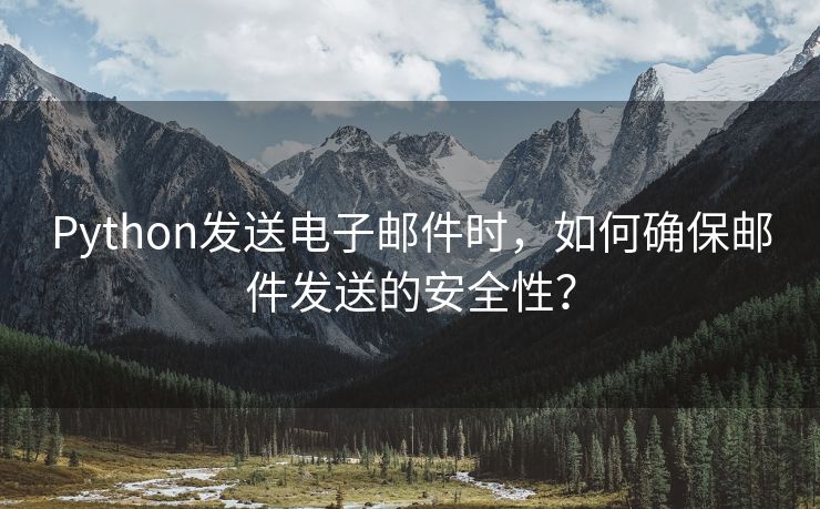 Python发送电子邮件时，如何确保邮件发送的安全性？