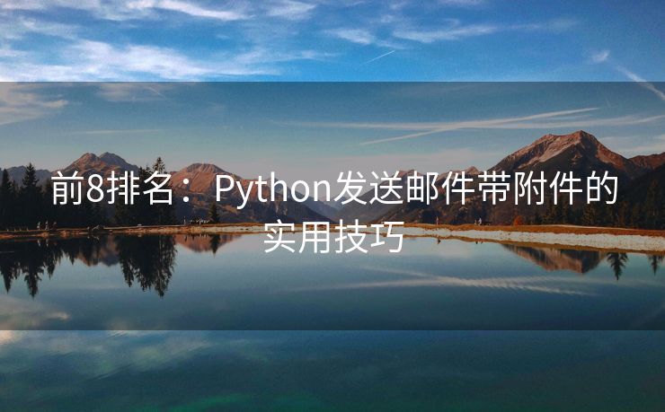 前8排名：Python发送邮件带附件的实用技巧