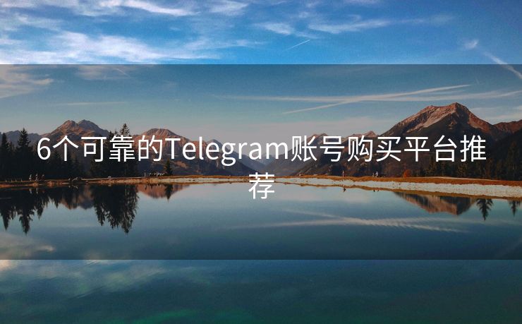 6个可靠的Telegram账号购买平台推荐