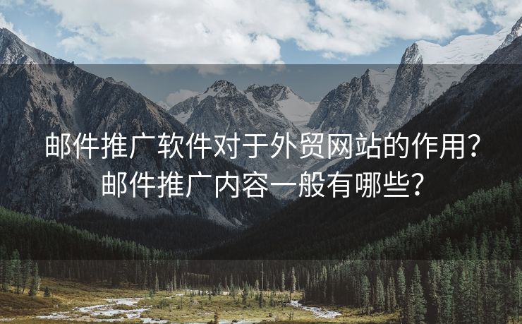 邮件推广软件对于外贸网站的作用？邮件推广内容一般有哪些？