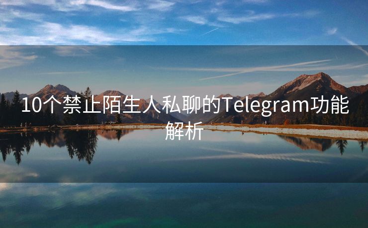 10个禁止陌生人私聊的Telegram功能解析