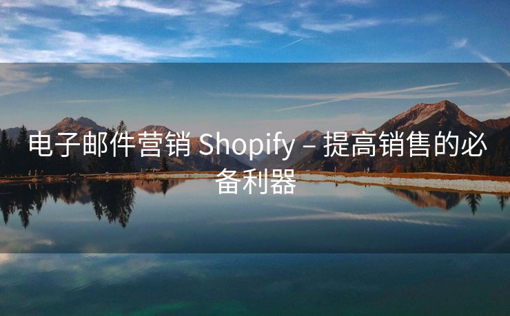 电子邮件营销 Shopify – 提高销售的必备利器