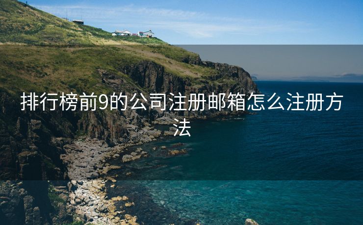 排行榜前9的公司注册邮箱怎么注册方法