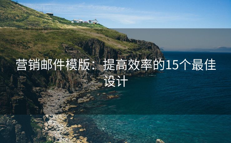 营销邮件模版：提高效率的15个最佳设计