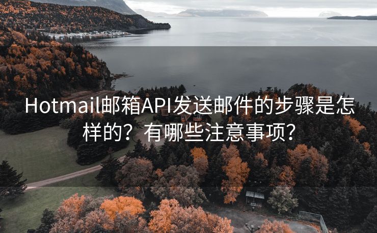 Hotmail邮箱API发送邮件的步骤是怎样的？有哪些注意事项？