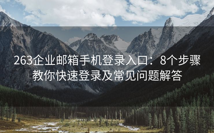 263企业邮箱手机登录入口：8个步骤教你快速登录及常见问题解答