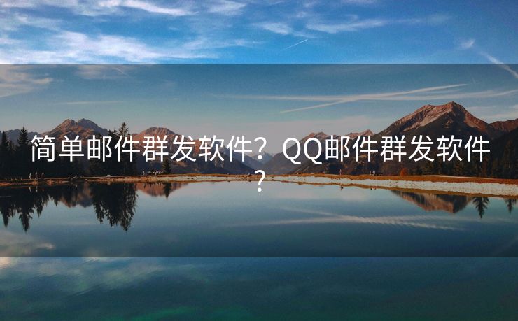 简单邮件群发软件？QQ邮件群发软件?