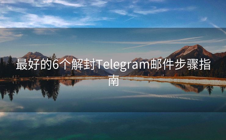 最好的6个解封Telegram邮件步骤指南