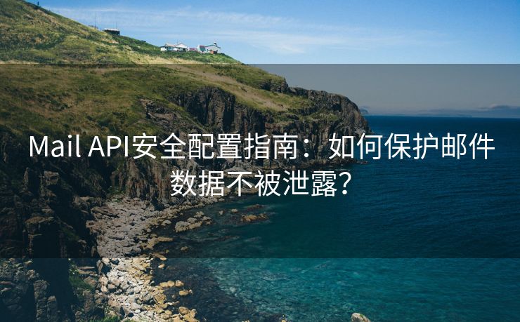 Mail API安全配置指南：如何保护邮件数据不被泄露？