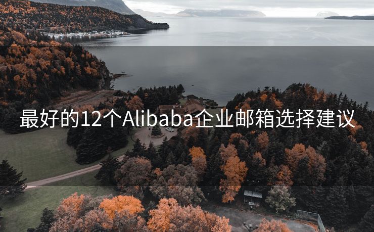 最好的12个Alibaba企业邮箱选择建议