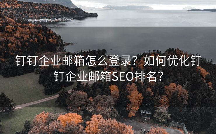 钉钉企业邮箱怎么登录？如何优化钉钉企业邮箱SEO排名？