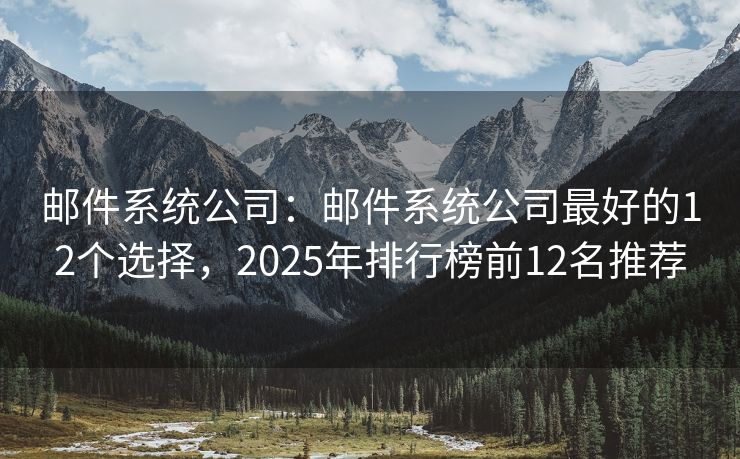 邮件系统公司：邮件系统公司最好的12个选择，2025年排行榜前12名推荐