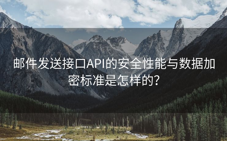 邮件发送接口API的安全性能与数据加密标准是怎样的？