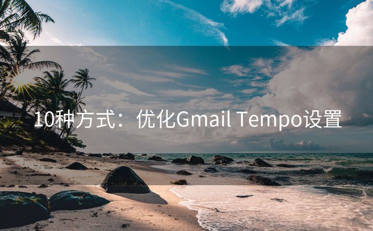 10种方式：优化Gmail Tempo设置