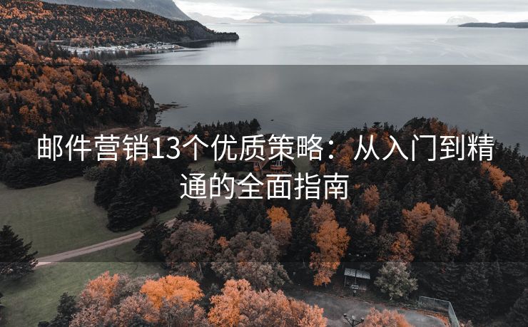 邮件营销13个优质策略：从入门到精通的全面指南