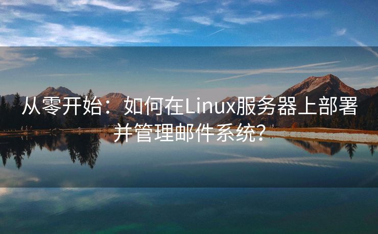 从零开始：如何在Linux服务器上部署并管理邮件系统？