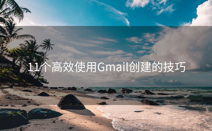 11个高效使用Gmail创建的技巧