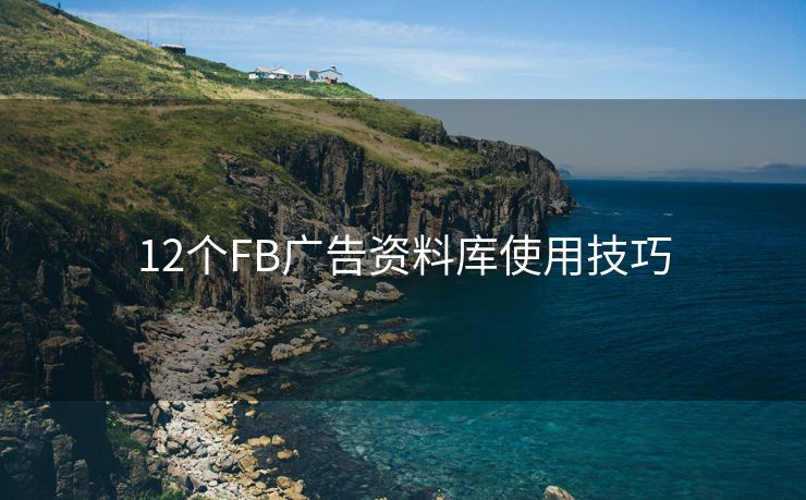 12个FB广告资料库使用技巧