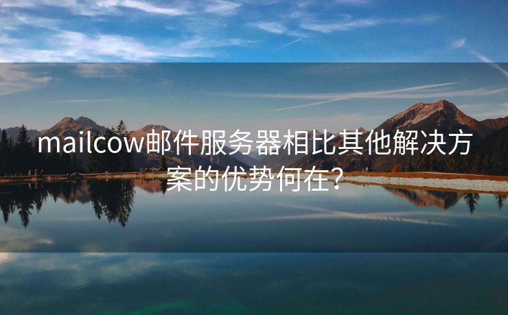 mailcow邮件服务器相比其他解决方案的优势何在？