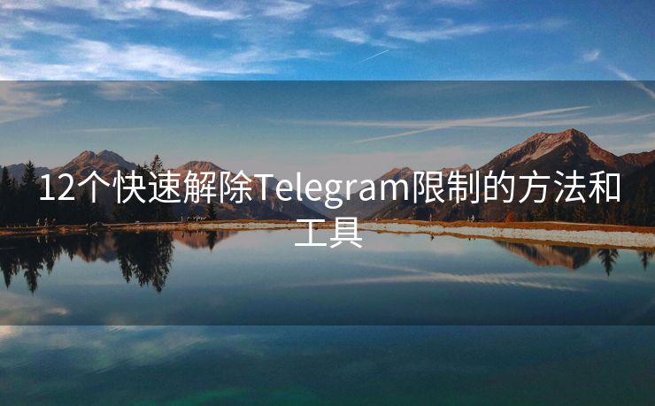 12个快速解除Telegram限制的方法和工具