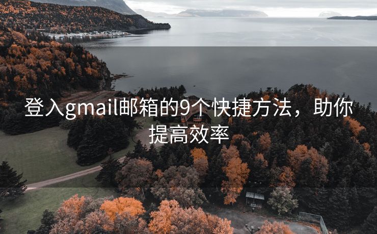 登入gmail邮箱的9个快捷方法，助你提高效率