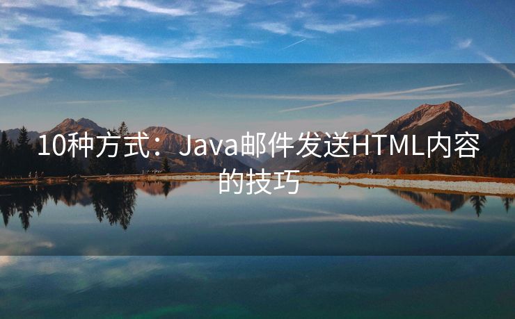 10种方式：Java邮件发送HTML内容的技巧