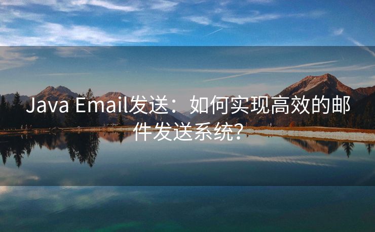 Java Email发送：如何实现高效的邮件发送系统？