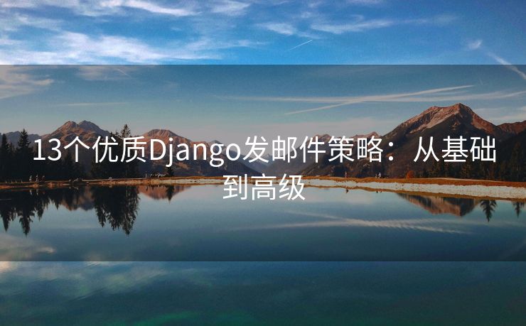 13个优质Django发邮件策略：从基础到高级