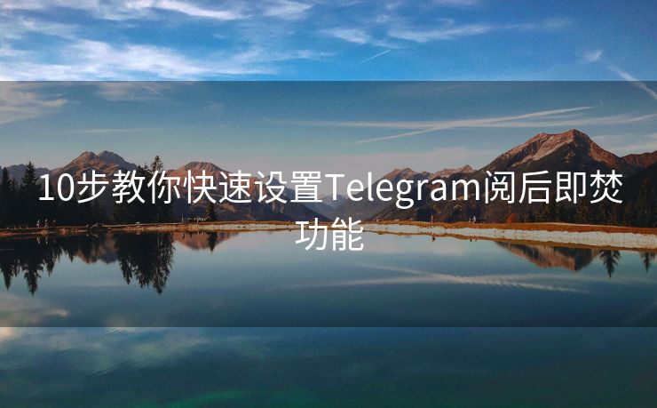 10步教你快速设置Telegram阅后即焚功能