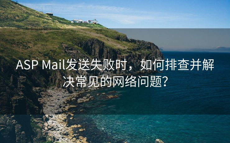 ASP Mail发送失败时，如何排查并解决常见的网络问题？