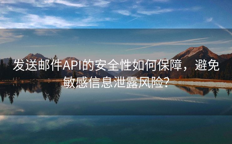 发送邮件API的安全性如何保障，避免敏感信息泄露风险？